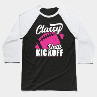 Classy Until Kickoff American Football Girl Gift Baseball T-Shirt